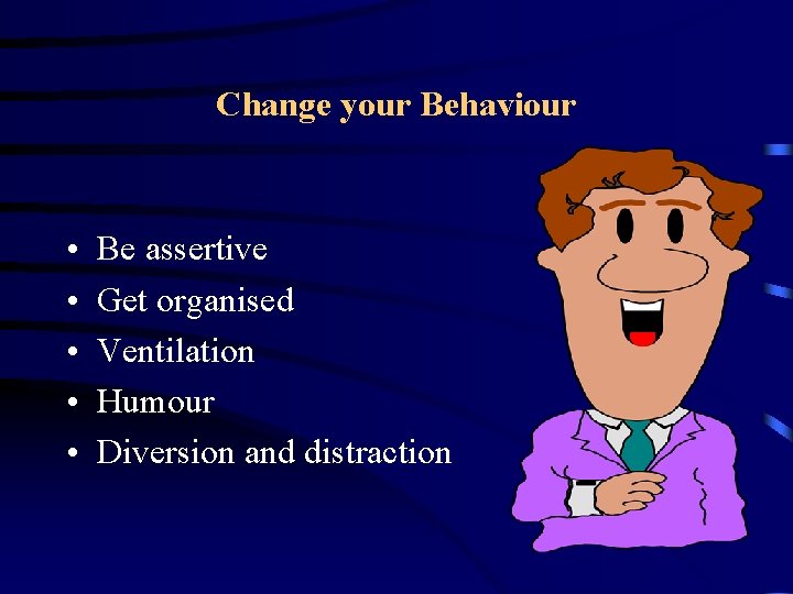 Change your Behaviour • • • Be assertive Get organised Ventilation Humour Diversion and