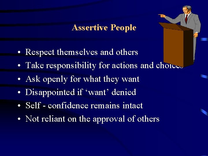 Assertive People • • • Respect themselves and others Take responsibility for actions and