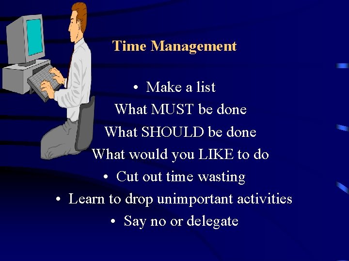 Time Management • Make a list What MUST be done What SHOULD be done