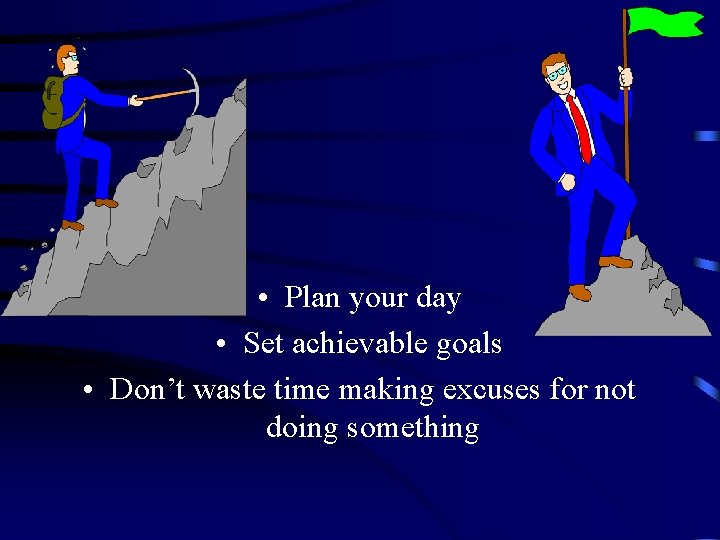  • Plan your day • Set achievable goals • Don’t waste time making