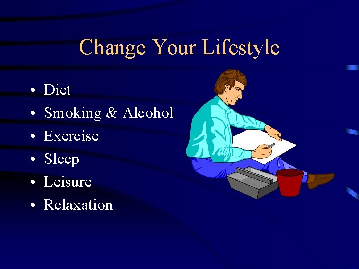 Change Your Lifestyle • • • Diet Smoking & Alcohol Exercise Sleep Leisure Relaxation