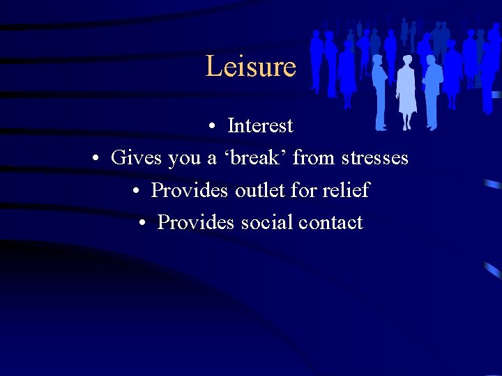 Leisure • Interest • Gives you a ‘break’ from stresses • Provides outlet for
