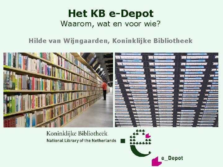 Het KB e-Depot Waarom, wat en voor wie? Hilde van Wijngaarden, Koninklijke Bibliotheek 