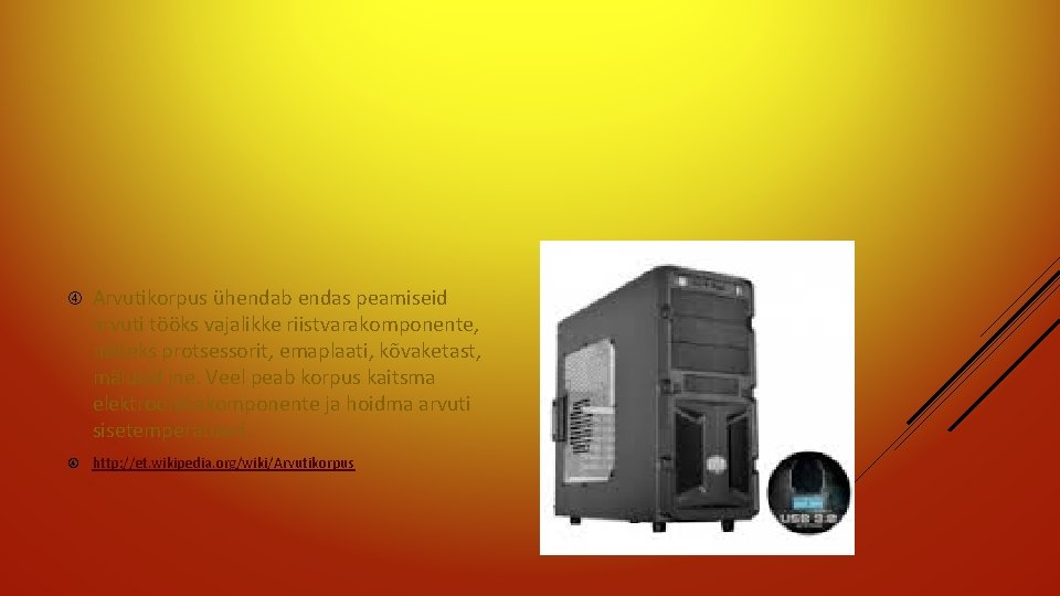  Arvutikorpus ühendab endas peamiseid arvuti tööks vajalikke riistvarakomponente, näiteks protsessorit, emaplaati, kõvaketast, mälusid