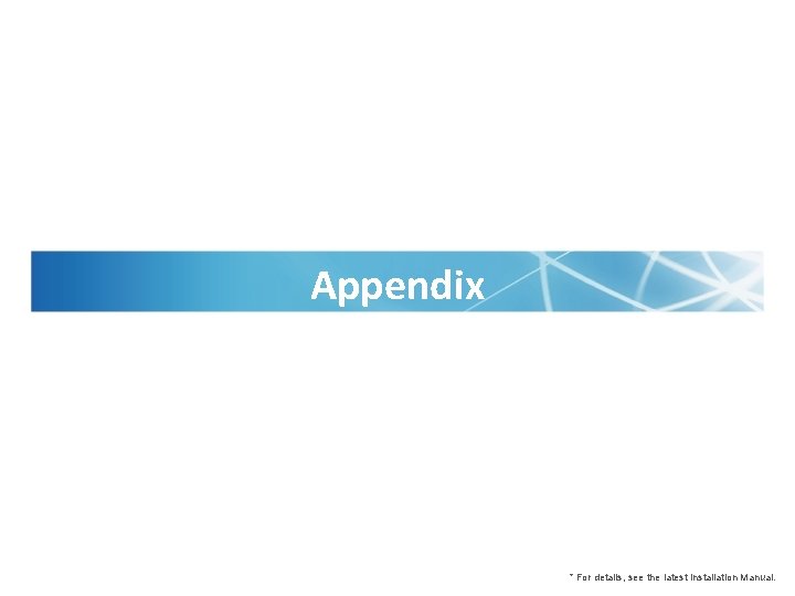 Appendix * For details, see the latest Installation Manual. 