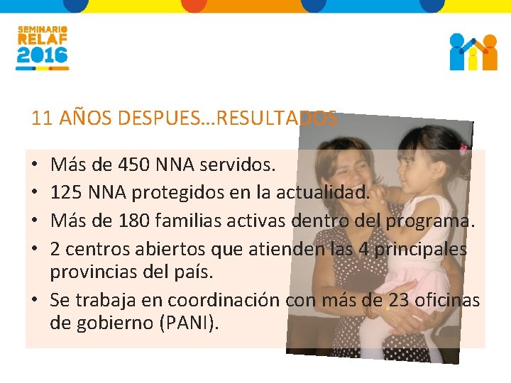 11 AÑOS DESPUES…RESULTADOS Más de 450 NNA servidos. 125 NNA protegidos en la actualidad.