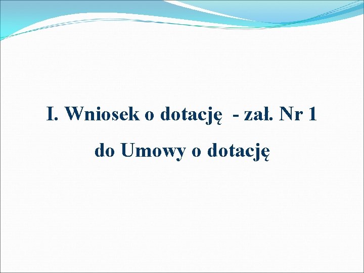 I. Wniosek o dotację - zał. Nr 1 do Umowy o dotację 