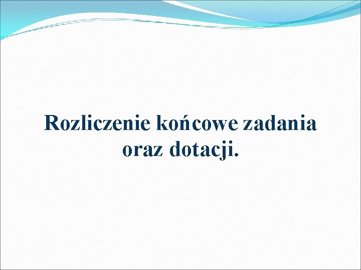 Rozliczenie końcowe zadania oraz dotacji. 