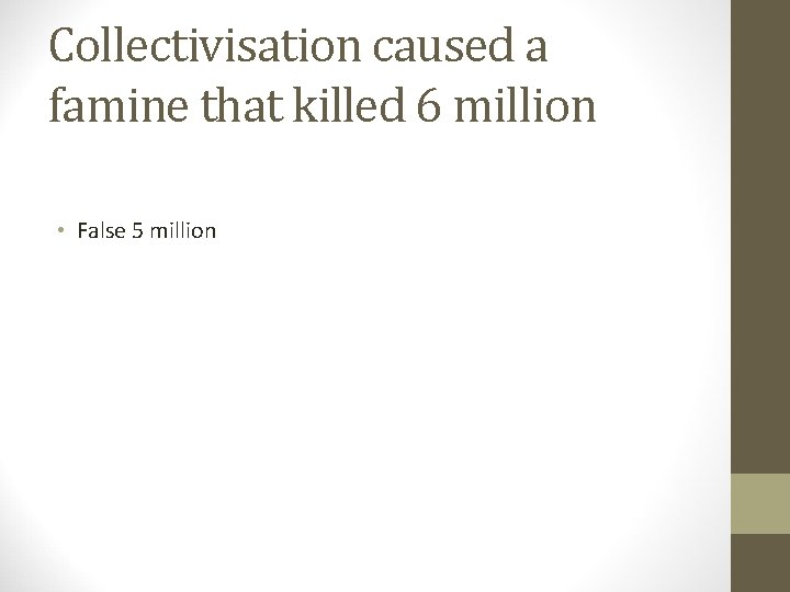 Collectivisation caused a famine that killed 6 million • False 5 million 