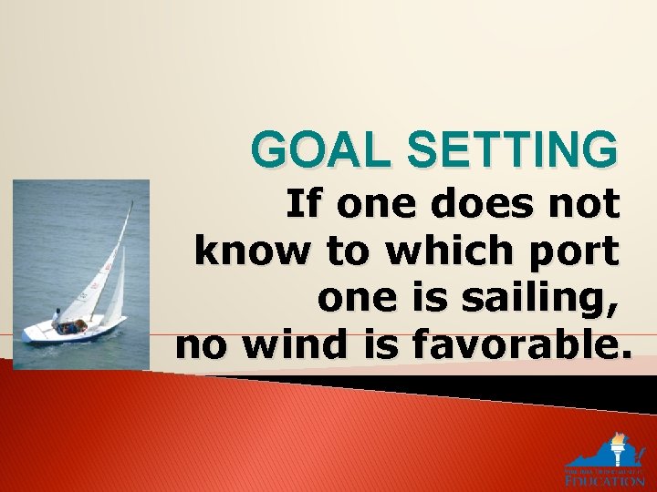 GOAL SETTING If one does not know to which port one is sailing, no