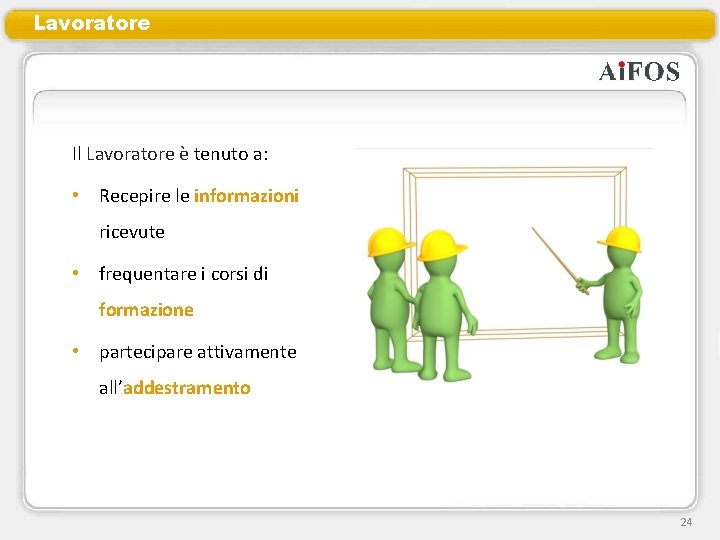 Lavoratore Il Lavoratore è tenuto a: • Recepire le informazioni ricevute • frequentare i