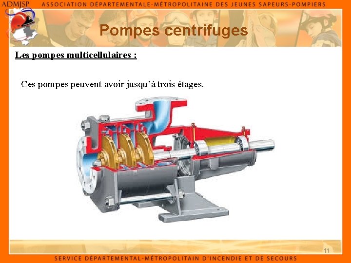Pompes centrifuges Les pompes multicellulaires : Ces pompes peuvent avoir jusqu’à trois étages. 11