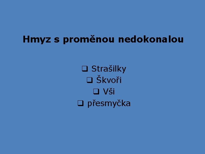 Hmyz s proměnou nedokonalou q Strašilky q Škvoři q Vši q přesmyčka Hmyz s proměnou nedokonalou q Strašilky q Škvoři q Vši q přesmyčka