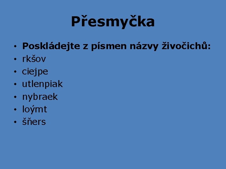 Přesmyčka • • Poskládejte z písmen názvy živočichů: rkšov ciejpe utlenpiak nybraek loýmt šňers