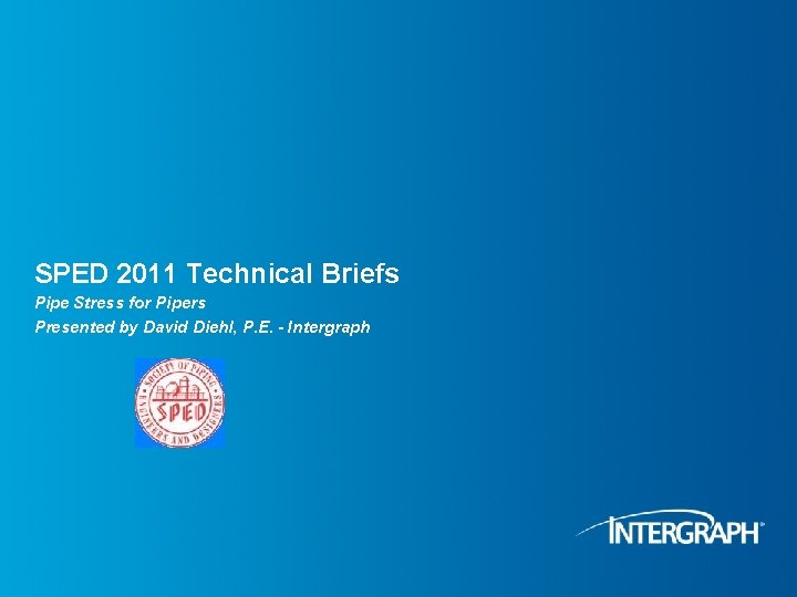 SPED 2011 Technical Briefs Pipe Stress for Pipers Presented by David Diehl, P. E.