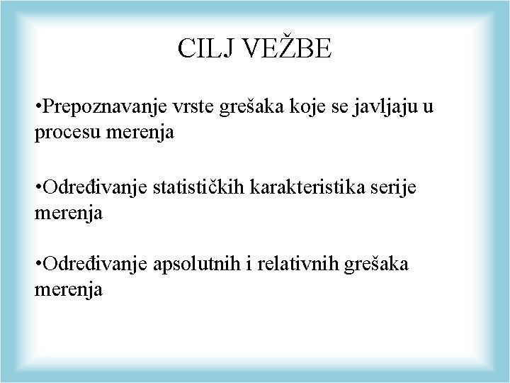 CILJ VEŽBE • Prepoznavanje vrste grešaka koje se javljaju u procesu merenja • Određivanje