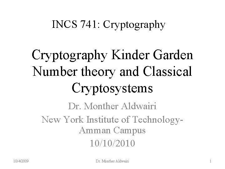 INCS 741: Cryptography Kinder Garden Number theory and Classical Cryptosystems Dr. Monther Aldwairi New
