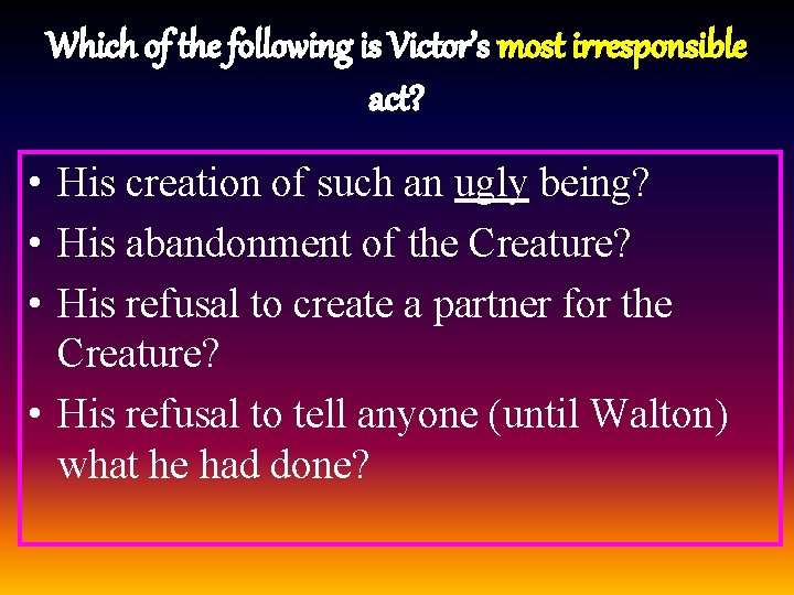 Which of the following is Victor’s most irresponsible act? • His creation of such