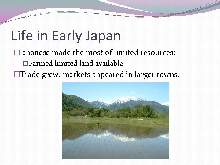 Life in Early Japan �Japanese made the most of limited resources: �Farmed limited land