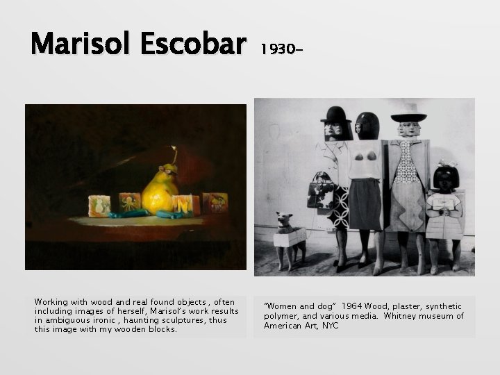 Marisol Escobar Working with wood and real found objects , often including images of