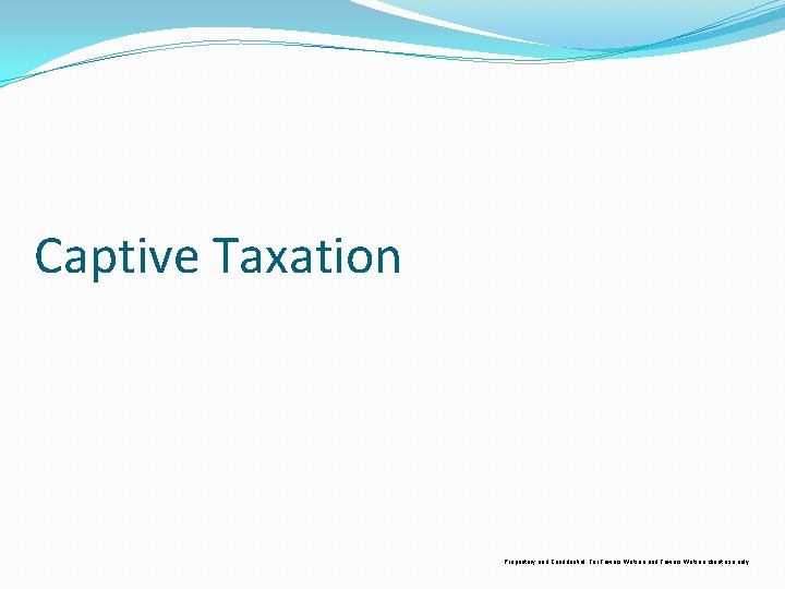 Captive Taxation Proprietary and Confidential. For Towers Watson and Towers Watson client use only.