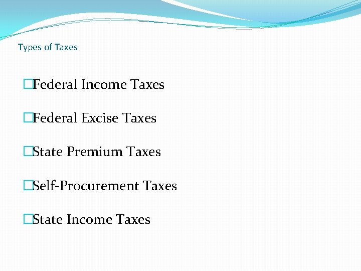 Types of Taxes �Federal Income Taxes �Federal Excise Taxes �State Premium Taxes �Self-Procurement Taxes