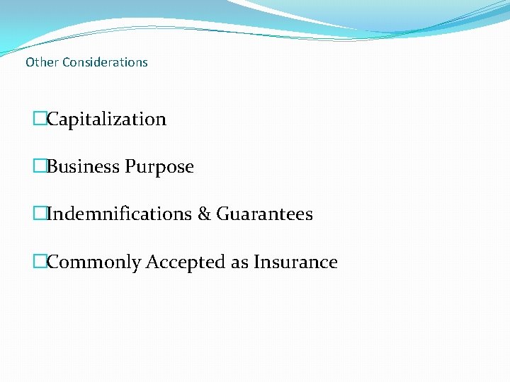 Other Considerations �Capitalization �Business Purpose �Indemnifications & Guarantees �Commonly Accepted as Insurance 
