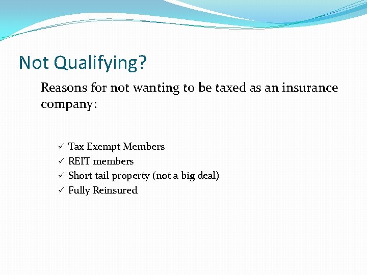 Not Qualifying? Reasons for not wanting to be taxed as an insurance company: ü