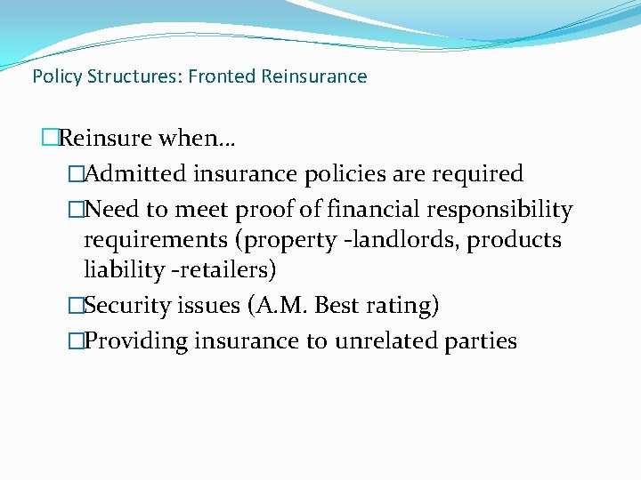 Policy Structures: Fronted Reinsurance �Reinsure when… �Admitted insurance policies are required �Need to meet
