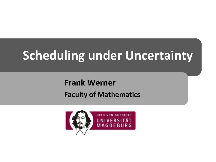 Scheduling under Uncertainty Frank Werner Faculty of Mathematics 