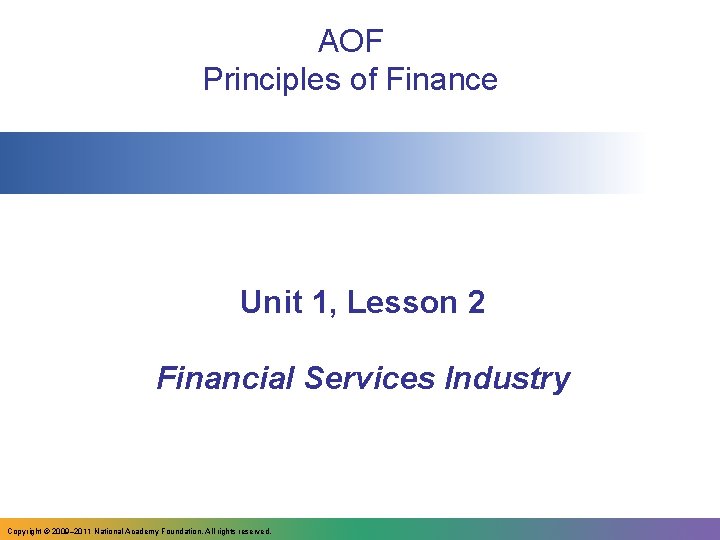 AOF Principles of Finance Unit 1, Lesson 2 Financial Services Industry Copyright © 2009–