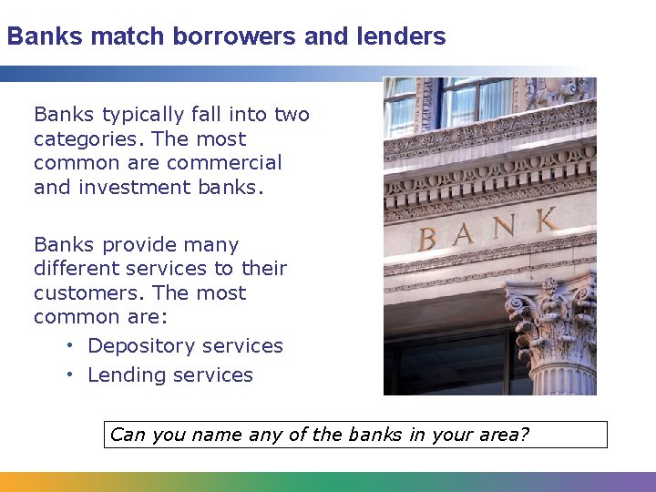 Banks match borrowers and lenders Banks typically fall into two categories. The most common