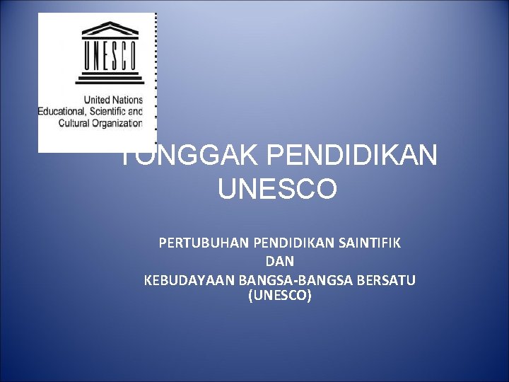 TONGGAK PENDIDIKAN UNESCO PERTUBUHAN PENDIDIKAN SAINTIFIK DAN KEBUDAYAAN BANGSA-BANGSA BERSATU (UNESCO) 