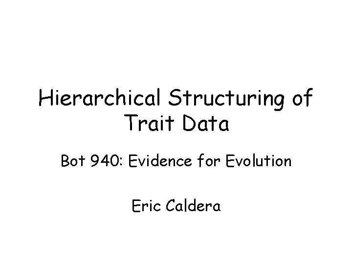 Hierarchical Structuring of Trait Data Bot 940: Evidence for Evolution Eric Caldera 