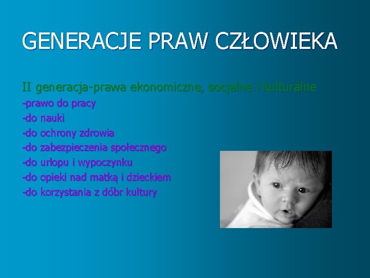 GENERACJE PRAW CZŁOWIEKA II generacja-prawa ekonomiczne, socjalne i kulturalne -prawo do pracy -do nauki GENERACJE PRAW CZŁOWIEKA II generacja-prawa ekonomiczne, socjalne i kulturalne -prawo do pracy -do nauki