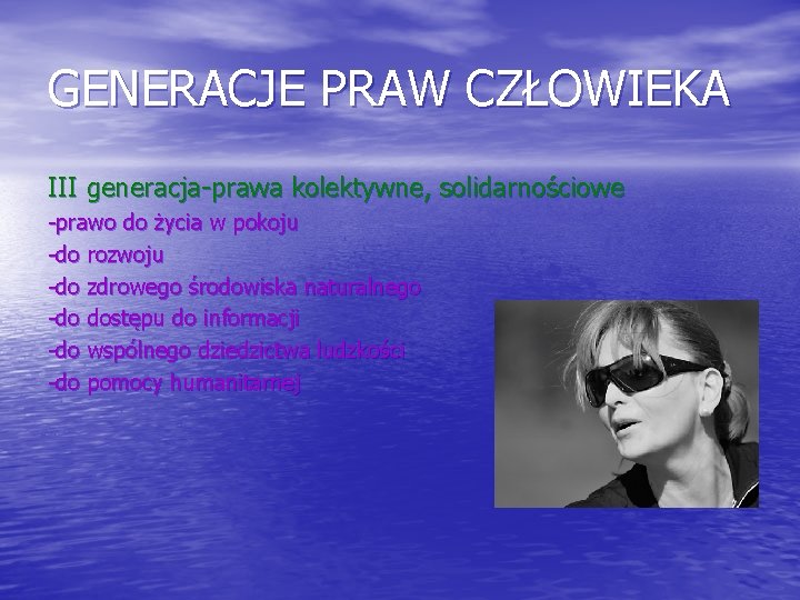 GENERACJE PRAW CZŁOWIEKA III generacja-prawa kolektywne, solidarnościowe -prawo do życia w pokoju -do rozwoju