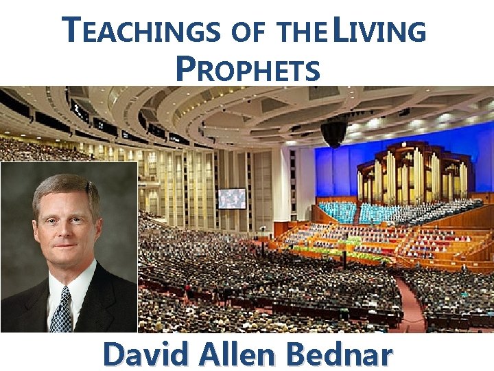 TEACHINGS OF THE LIVING PROPHETS David Allen Bednar 