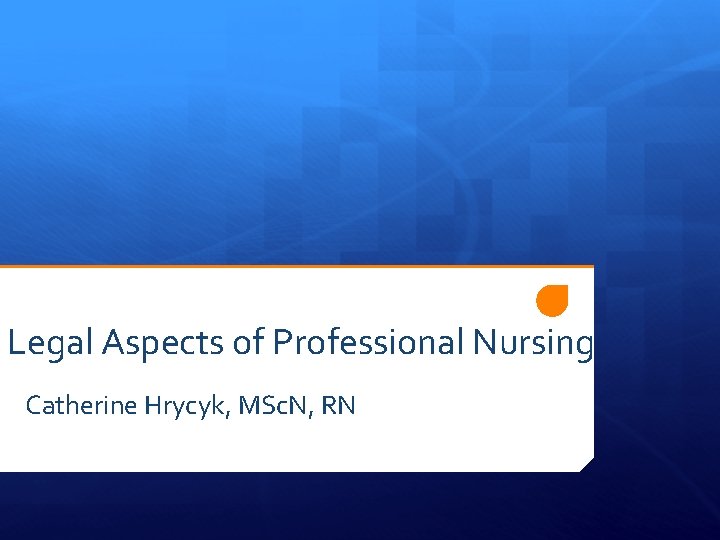 Legal Aspects of Professional Nursing Catherine Hrycyk, MSc. N, RN 