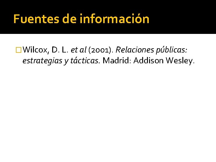 Fuentes de información �Wilcox, D. L. et al (2001). Relaciones públicas: estrategias y tácticas.