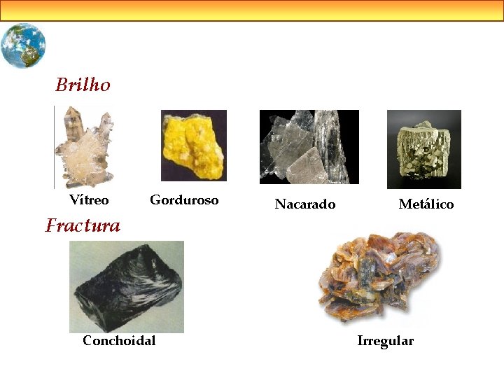 Brilho Vítreo Gorduroso Fractura Conchoidal Nacarado Metálico Irregular 