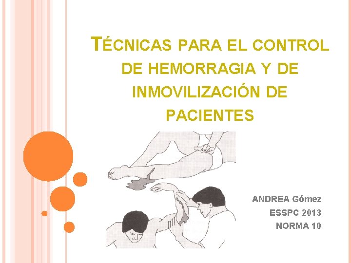 TÉCNICAS PARA EL CONTROL DE HEMORRAGIA Y DE INMOVILIZACIÓN DE PACIENTES ANDREA Gómez ESSPC
