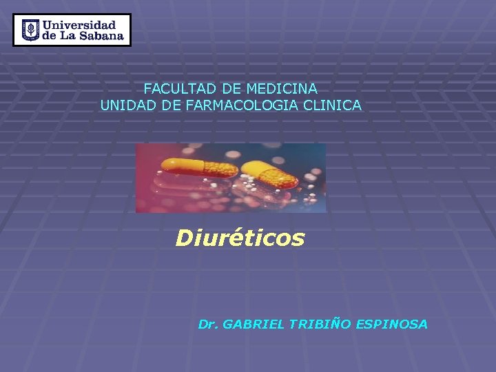 FACULTAD DE MEDICINA UNIDAD DE FARMACOLOGIA CLINICA Diuréticos Dr. GABRIEL TRIBIÑO ESPINOSA FACULTAD DE MEDICINA UNIDAD DE FARMACOLOGIA CLINICA Diuréticos Dr. GABRIEL TRIBIÑO ESPINOSA