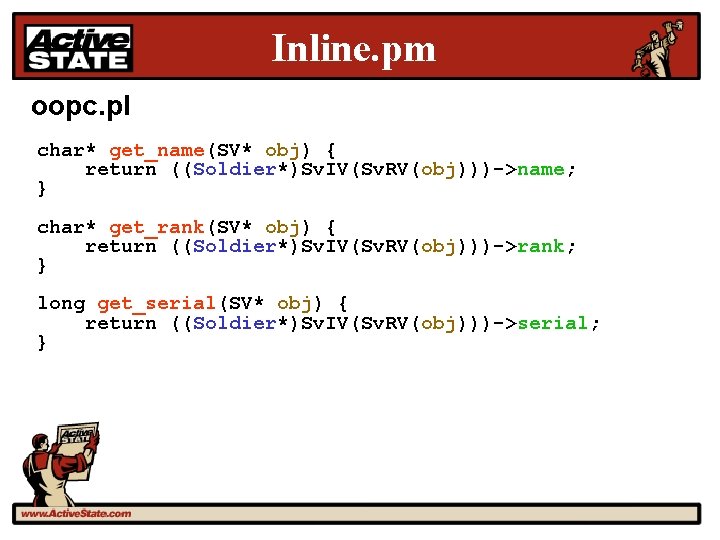 Inline. pm oopc. pl char* get_name(SV* obj) { return ((Soldier*)Sv. IV(Sv. RV(obj)))->name; } char*