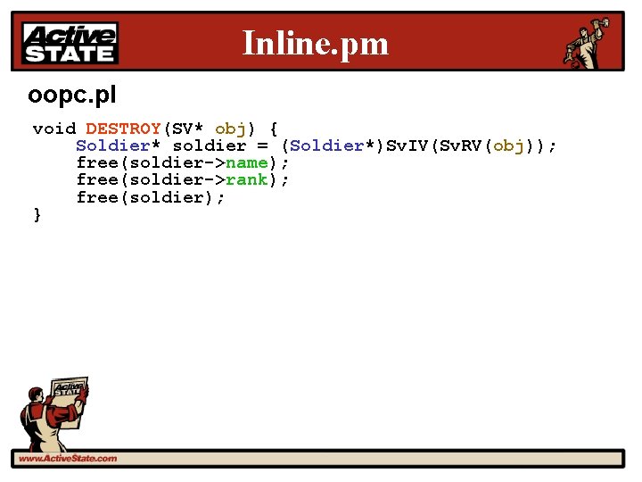 Inline. pm oopc. pl void DESTROY(SV* obj) { Soldier* soldier = (Soldier*)Sv. IV(Sv. RV(obj));