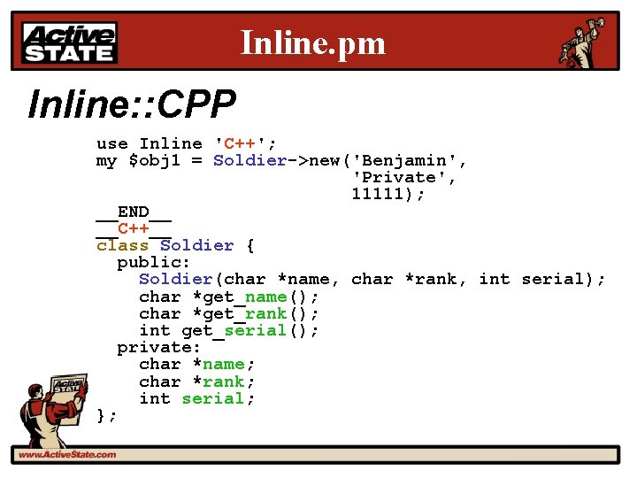 Inline. pm Inline: : CPP use Inline 'C++'; my $obj 1 = Soldier->new('Benjamin', 'Private',