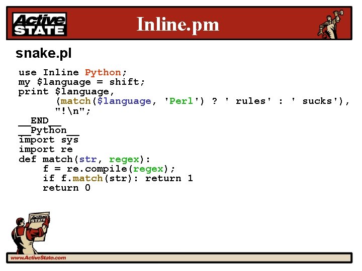 Inline. pm snake. pl use Inline Python; my $language = shift; print $language, (match($language,