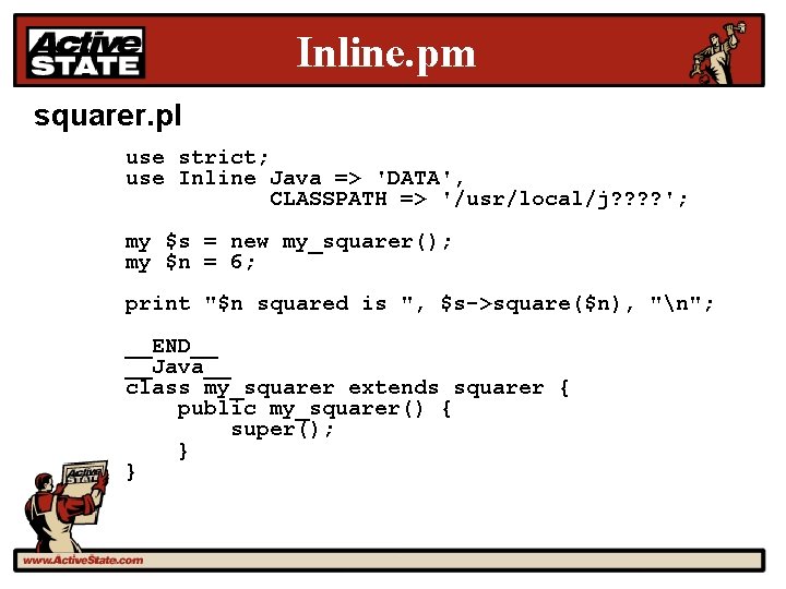 Inline. pm squarer. pl use strict; use Inline Java => 'DATA', CLASSPATH => '/usr/local/j?