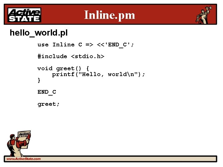 Inline. pm hello_world. pl use Inline C => <<'END_C'; #include <stdio. h> void greet()