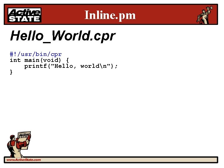 Inline. pm Hello_World. cpr #!/usr/bin/cpr int main(void) { printf("Hello, worldn"); } 