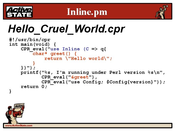 Inline. pm Hello_Cruel_World. cpr #!/usr/bin/cpr int main(void) { CPR_eval("use Inline (C => q{ char*